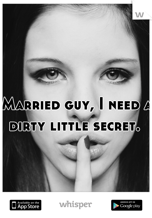 Married guy, I need a dirty little secret.  