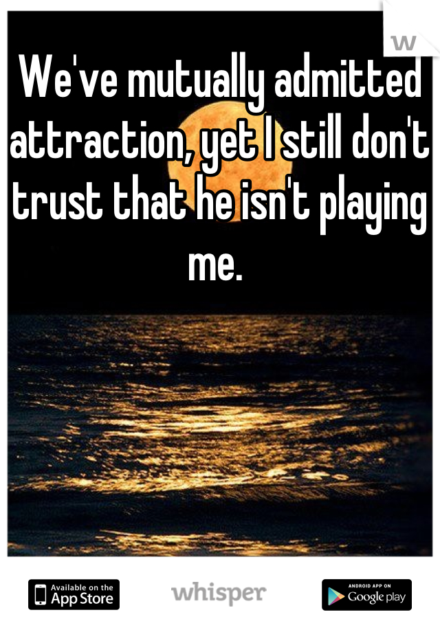 We've mutually admitted attraction, yet I still don't trust that he isn't playing me. 