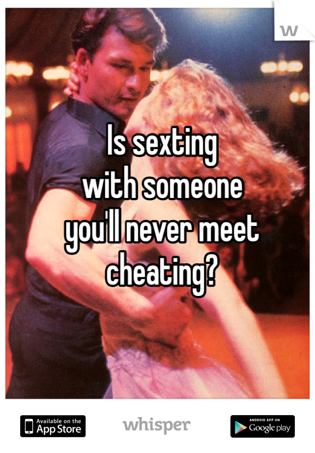Is sexting 
with someone
you'll never meet
cheating?