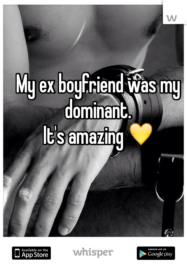 My ex boyfriend was my dominant.
It's amazing 💛
