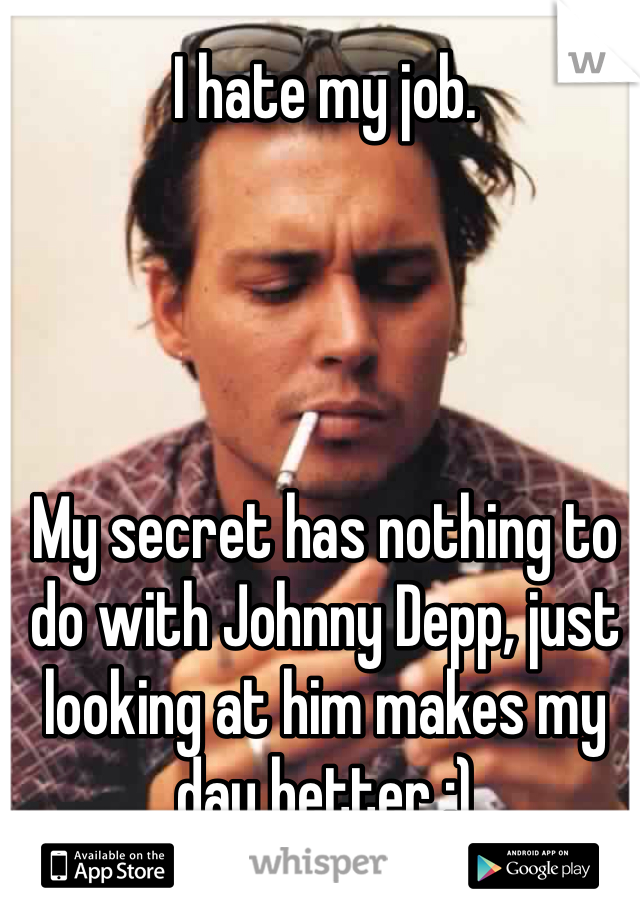 I hate my job.




My secret has nothing to do with Johnny Depp, just looking at him makes my day better :)