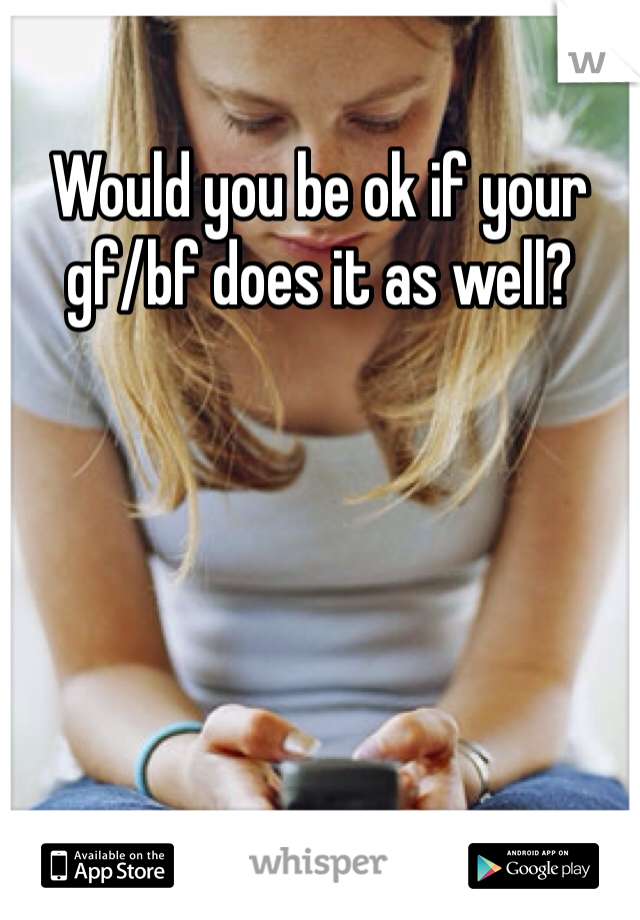 Would you be ok if your gf/bf does it as well?