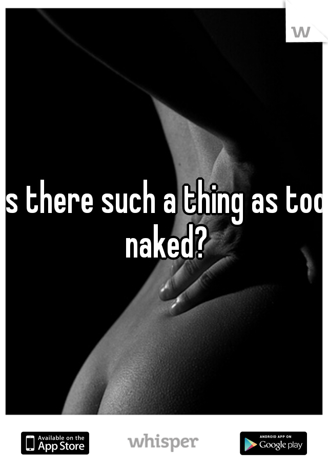 is there such a thing as too naked?
