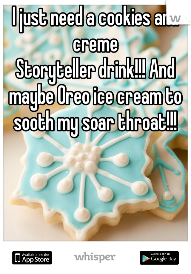 I just need a cookies and creme
Storyteller drink!!! And maybe Oreo ice cream to sooth my soar throat!!! 
