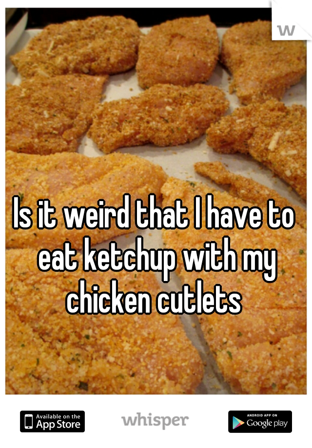 Is it weird that I have to eat ketchup with my chicken cutlets 