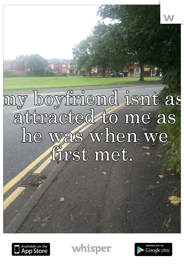 my boyfriend isnt as attracted to me as he was when we first met. 