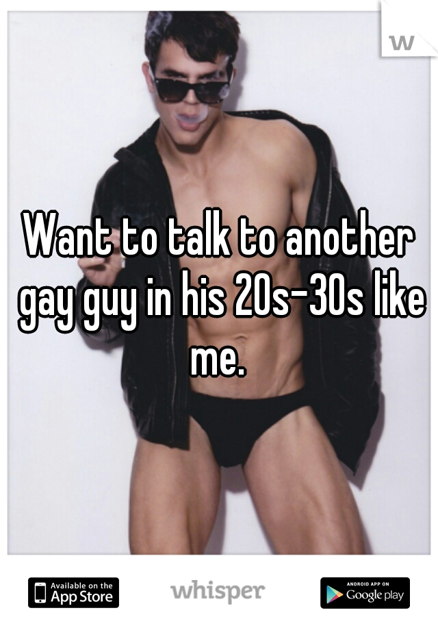 Want to talk to another gay guy in his 20s-30s like me. 