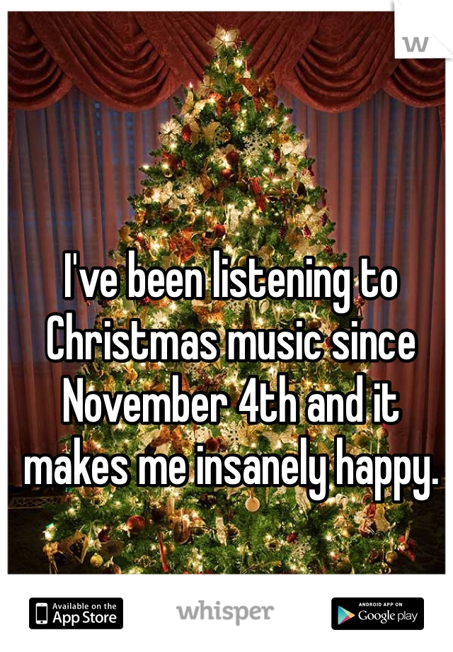 I've been listening to Christmas music since November 4th and it makes me insanely happy.