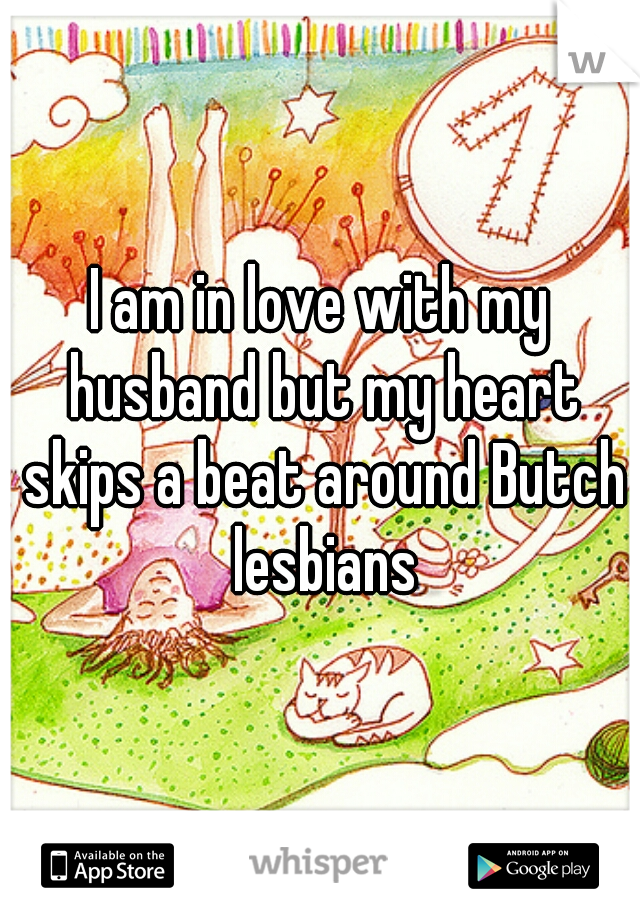 I am in love with my husband but my heart skips a beat around Butch lesbians