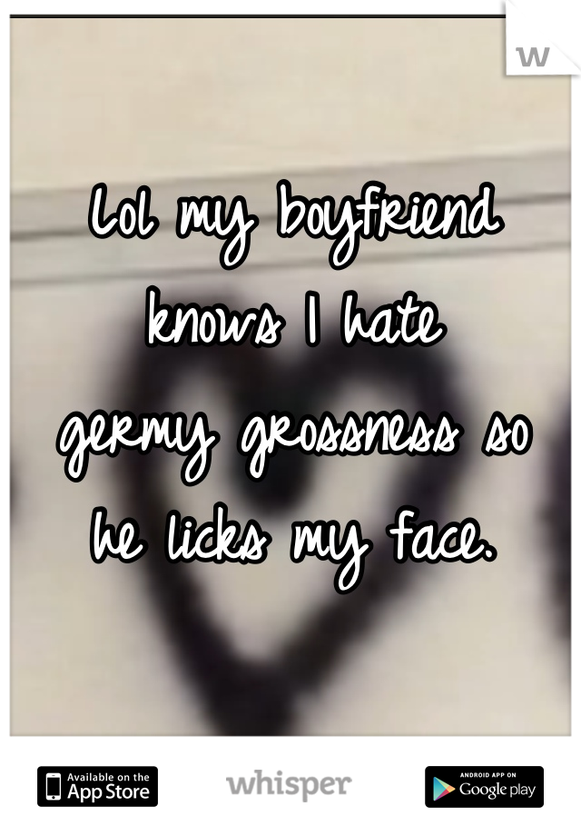 Lol my boyfriend knows I hate 
germy grossness so 
he licks my face. 