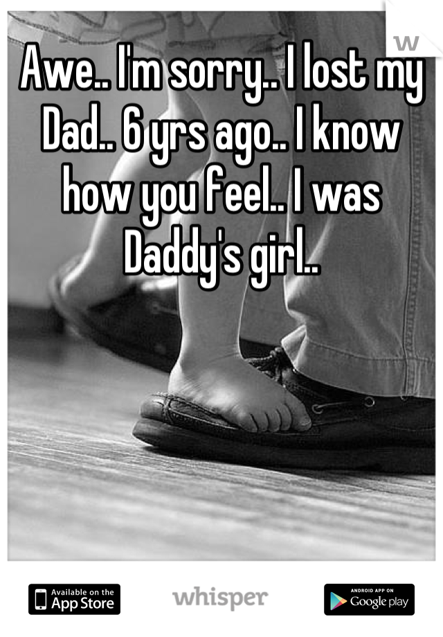 Awe.. I'm sorry.. I lost my Dad.. 6 yrs ago.. I know how you feel.. I was Daddy's girl..
