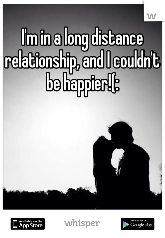 I'm in a long distance relationship, and I couldn't be happier!(:
