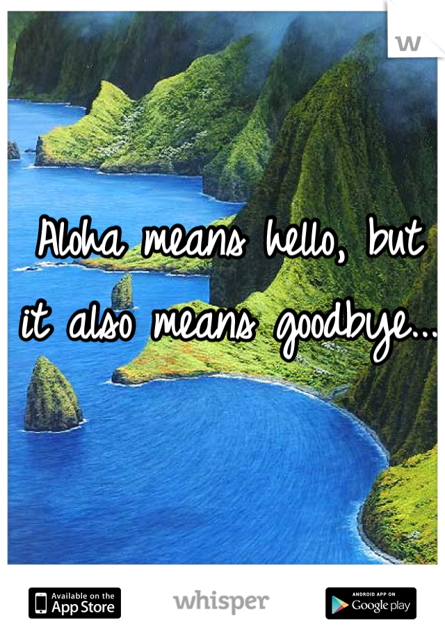 Aloha means hello, but it also means goodbye...