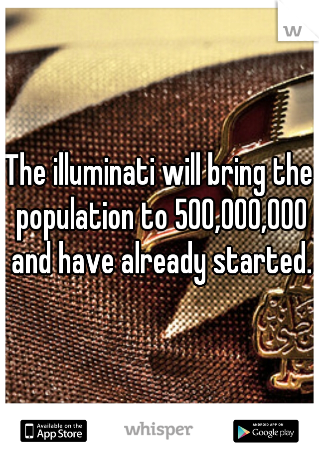 The illuminati will bring the population to 500,000,000 and have already started.