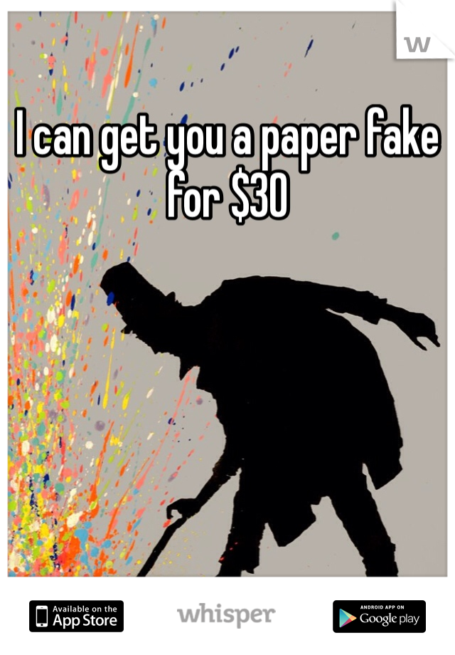 I can get you a paper fake for $30