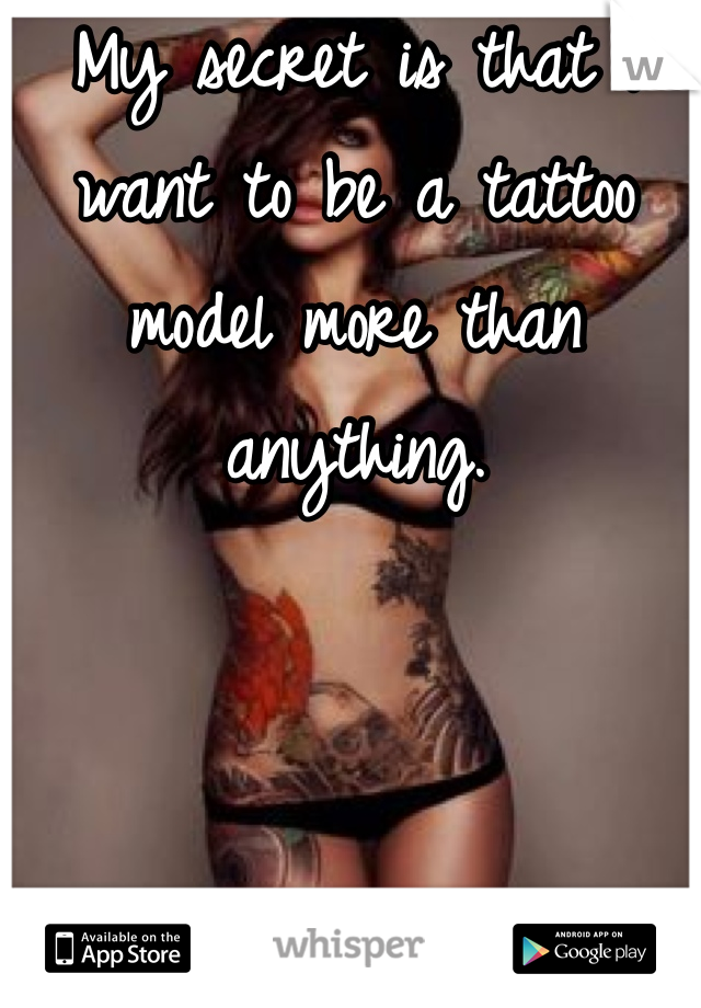 My secret is that I want to be a tattoo model more than anything.