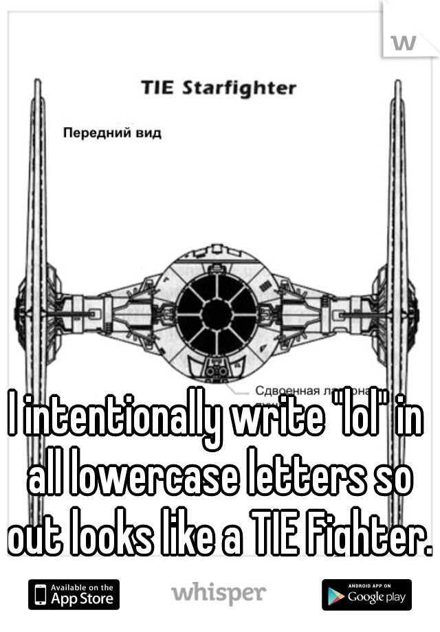 I intentionally write "lol" in all lowercase letters so out looks like a TIE Fighter.