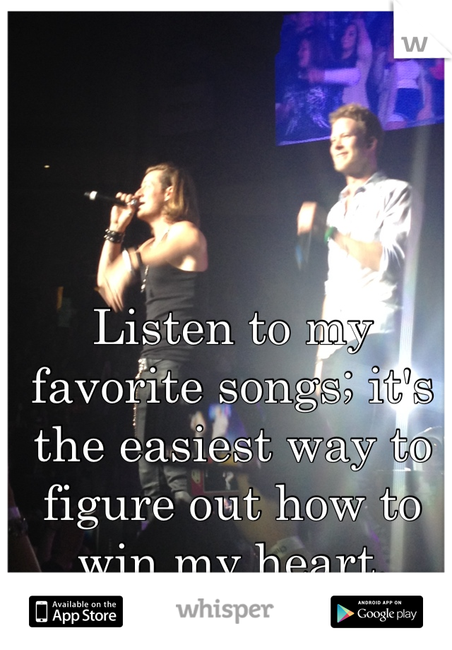 Listen to my favorite songs; it's the easiest way to figure out how to win my heart.