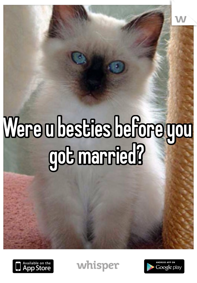 Were u besties before you got married? 