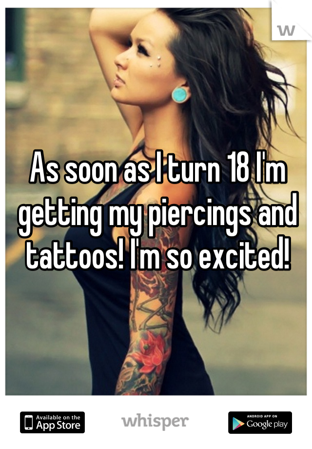 As soon as I turn 18 I'm getting my piercings and tattoos! I'm so excited!