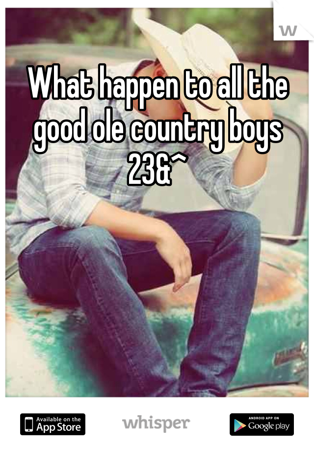 What happen to all the good ole country boys 23&^