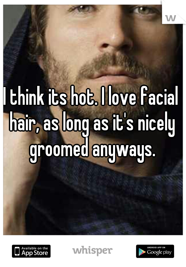 I think its hot. I love facial hair, as long as it's nicely groomed anyways.