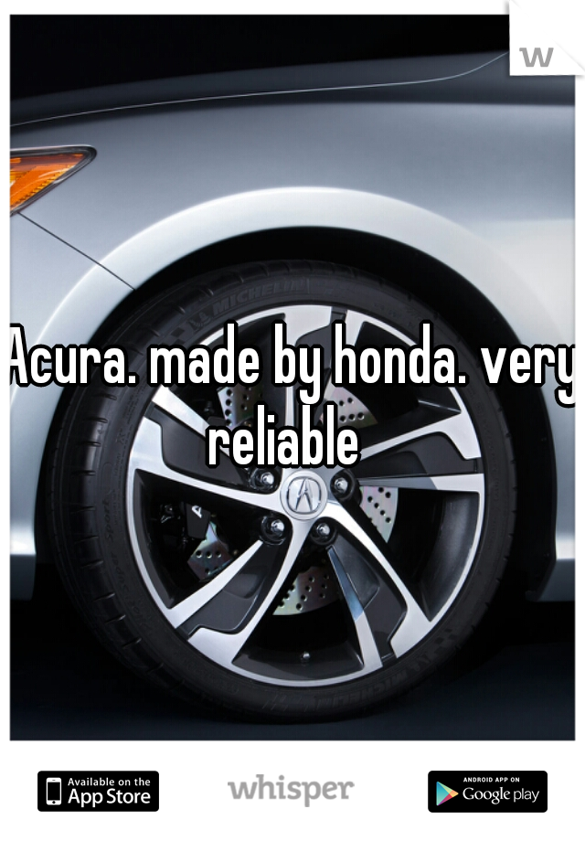 Acura. made by honda. very reliable  