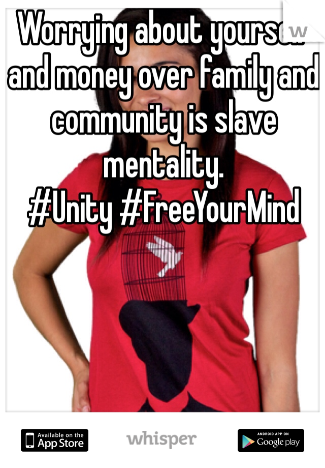 Worrying about yourself and money over family and community is slave mentality. 
#Unity #FreeYourMind