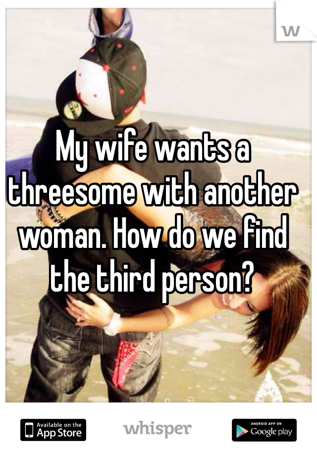 My wife wants a threesome with another woman. How do we find the third person?