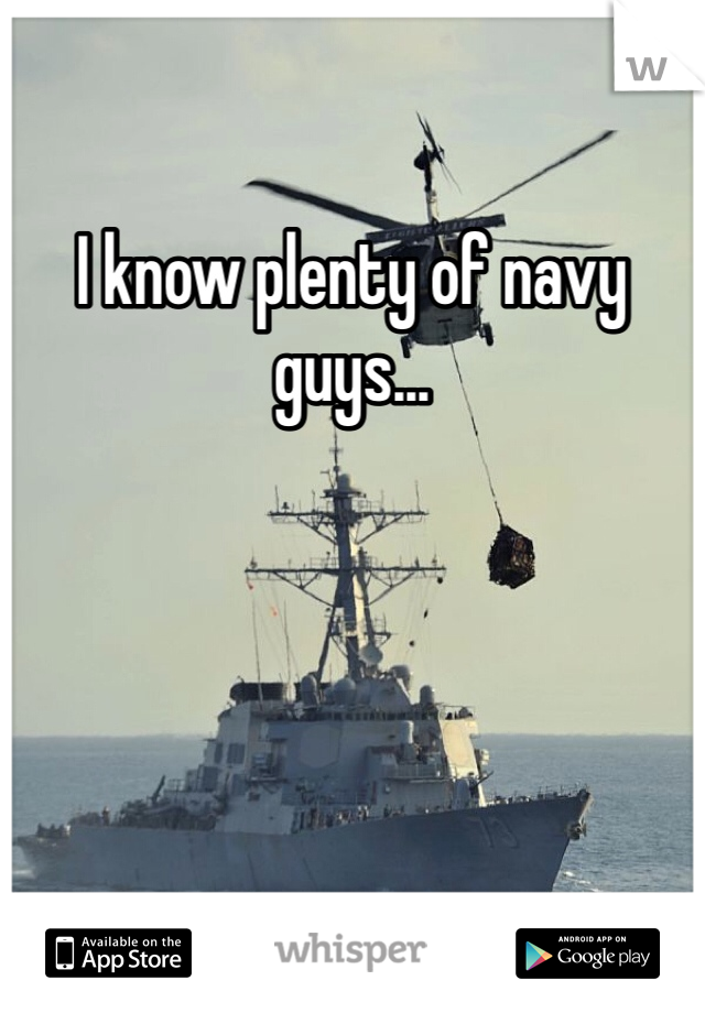 I know plenty of navy guys...