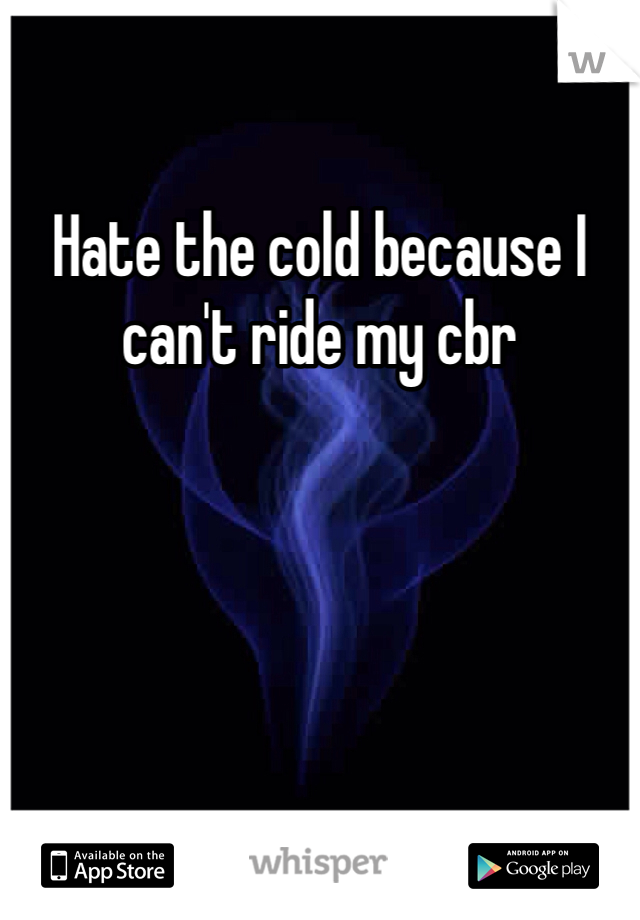 Hate the cold because I can't ride my cbr