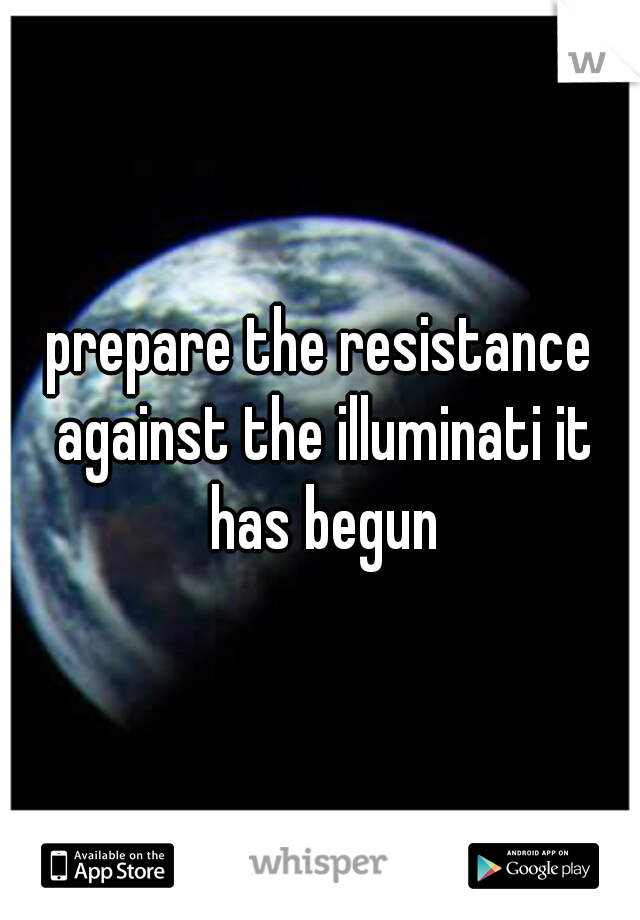 prepare the resistance against the illuminati it has begun