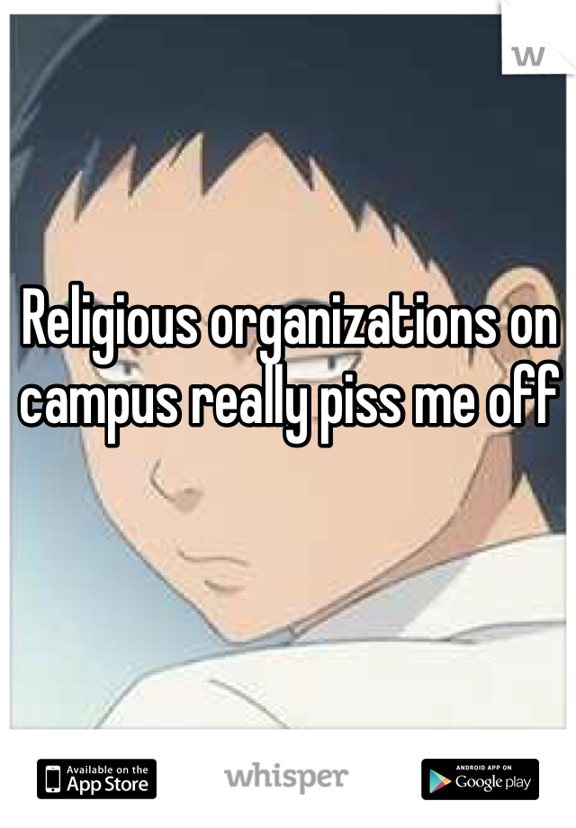Religious organizations on campus really piss me off 