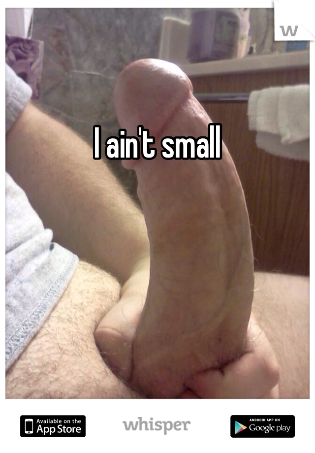 I ain't small
