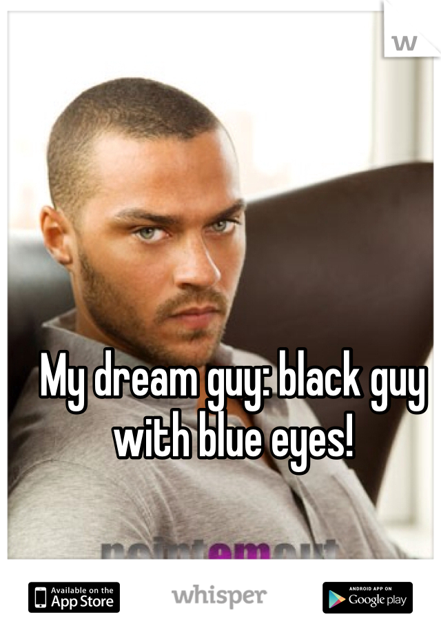 My dream guy: black guy with blue eyes! 