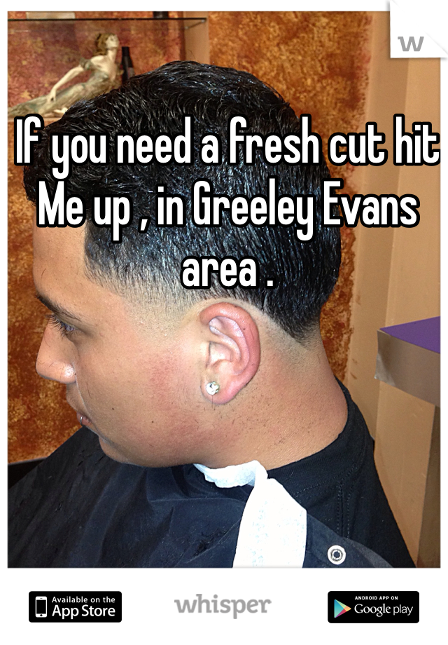 If you need a fresh cut hit
Me up , in Greeley Evans area . 