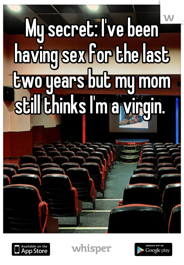 My secret: I've been having sex for the last two years but my mom still thinks I'm a virgin. 