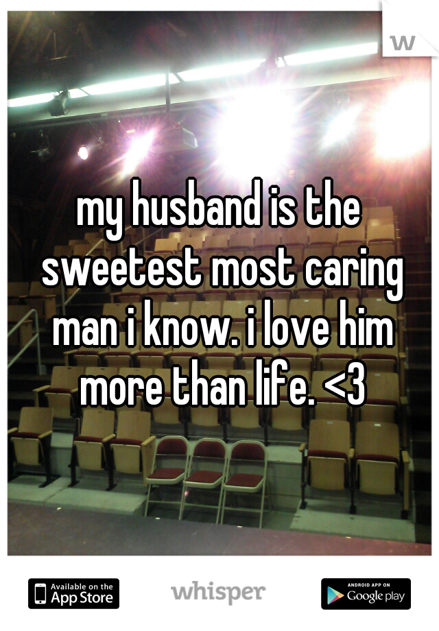 my husband is the sweetest most caring man i know. i love him more than life. <3