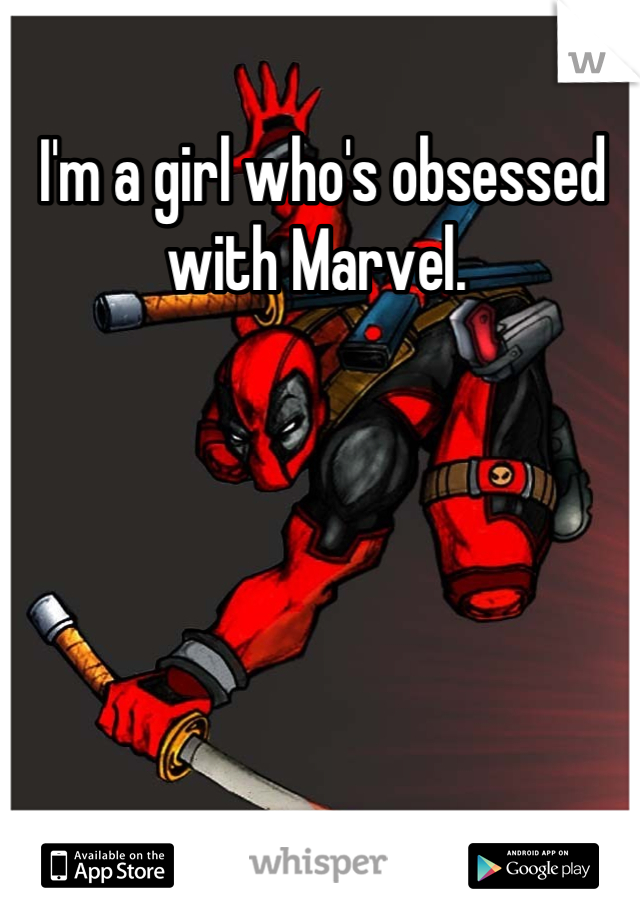 I'm a girl who's obsessed with Marvel. 