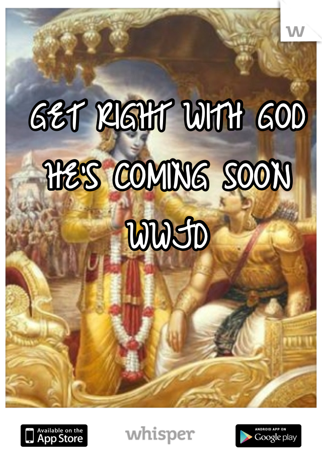 GET RIGHT WITH GOD 
HE'S COMING SOON 
WWJD
