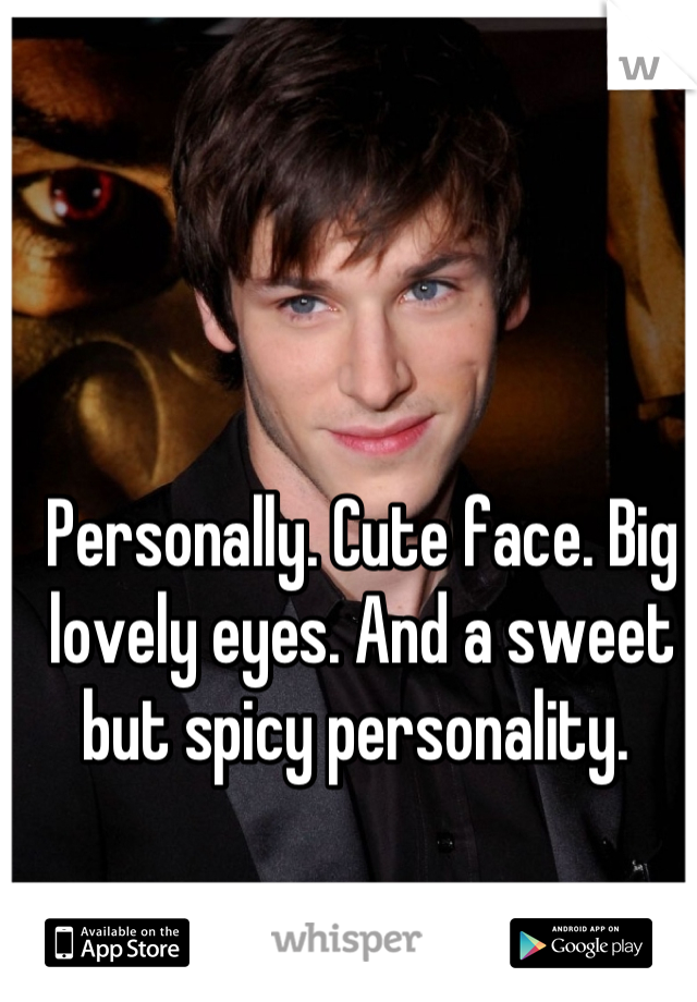 Personally. Cute face. Big lovely eyes. And a sweet but spicy personality. 