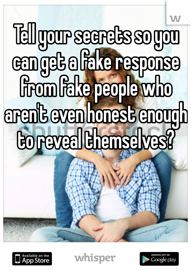 Tell your secrets so you can get a fake response from fake people who aren't even honest enough to reveal themselves?