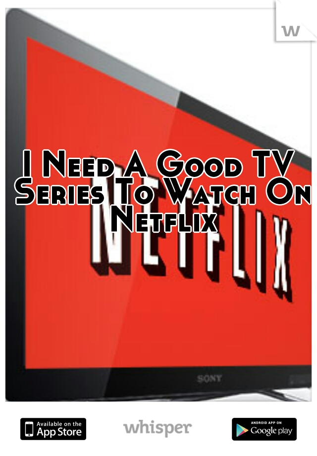 I Need A Good TV Series To Watch On Netflix 