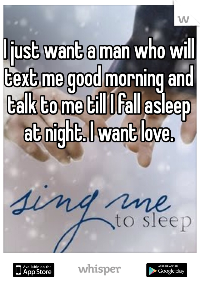 I just want a man who will text me good morning and talk to me till I fall asleep at night. I want love. 