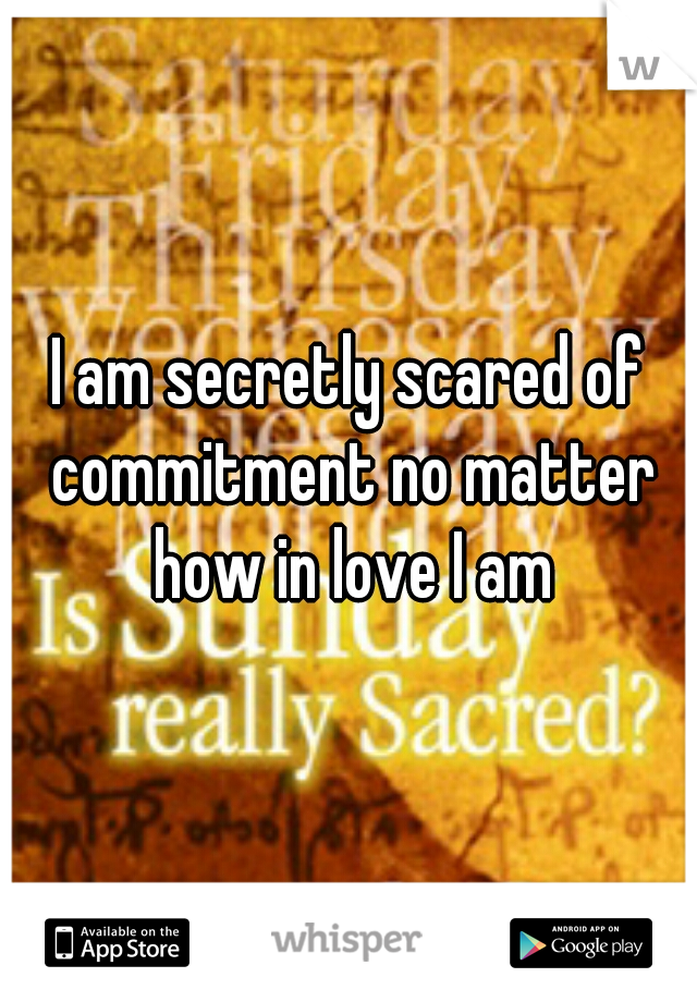 I am secretly scared of commitment no matter how in love I am