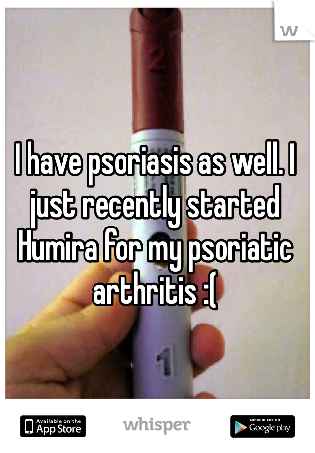 I have psoriasis as well. I just recently started Humira for my psoriatic arthritis :(