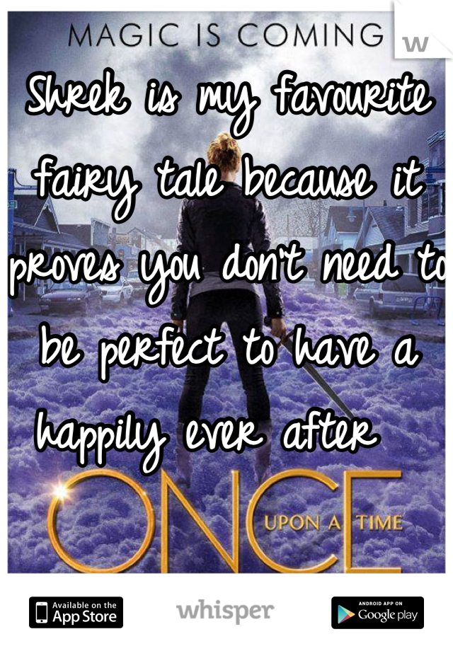 Shrek is my favourite fairy tale because it proves you don't need to be perfect to have a happily ever after  