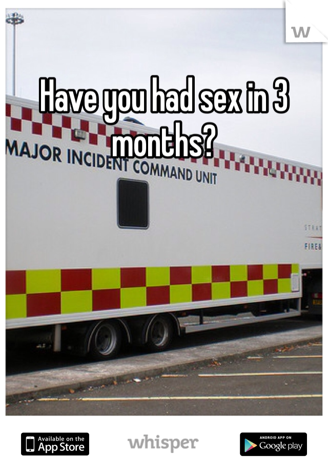 Have you had sex in 3 months? 