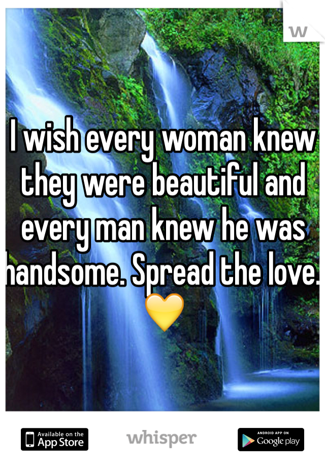 I wish every woman knew they were beautiful and every man knew he was handsome. Spread the love. 💛