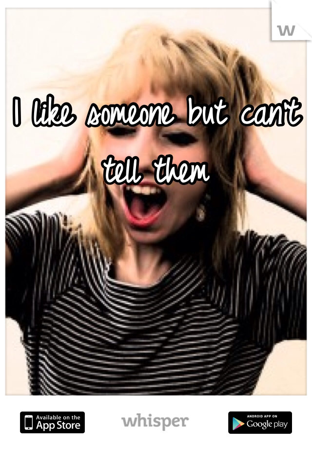 I like someone but can't tell them